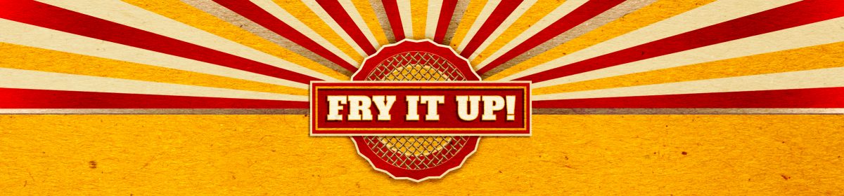 FRY IT UP!
